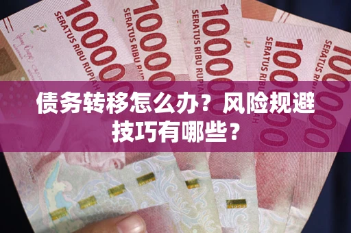 北京债务转移怎么办?风险规避技巧有哪些? 北京债务转移怎么办?风险规避技巧有哪些?